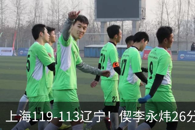 上海119-113辽宁！偰李永炜26分满分，拉塞尔9助，张镇麟17分，4人仅及格