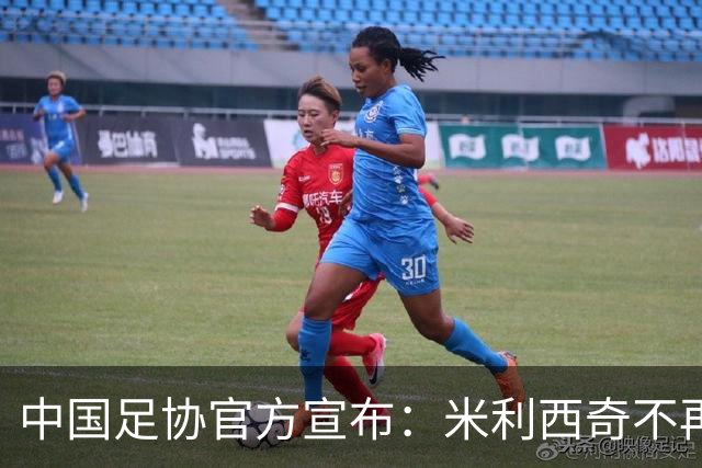中国足协官方宣布：米利西奇不再担任中国女足主教练