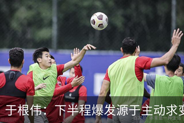 于根伟：下半程爆发源于主动求变；我要求谢蒂内今年打入10球