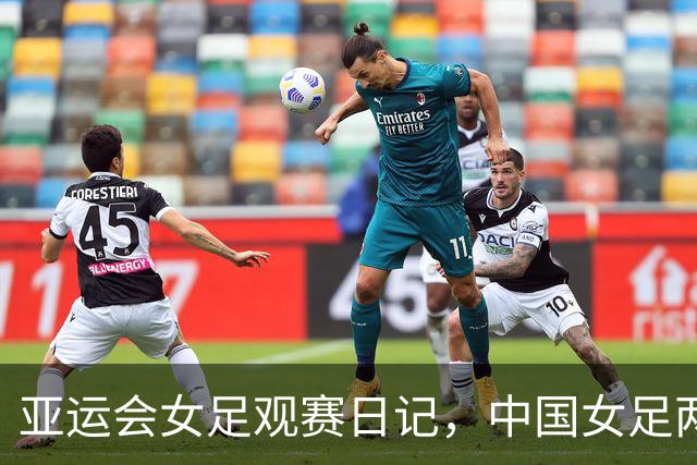 亚运会女足观赛日记，中国女足两球落败后的收获