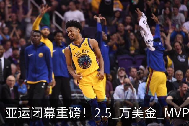 亚运闭幕重磅！2.5 万美金 MVP 奖，7 金张展硕被曝遗憾落选