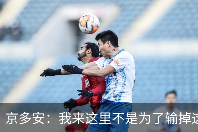 京多安：我来这里不是为了输掉这种类型的比赛的