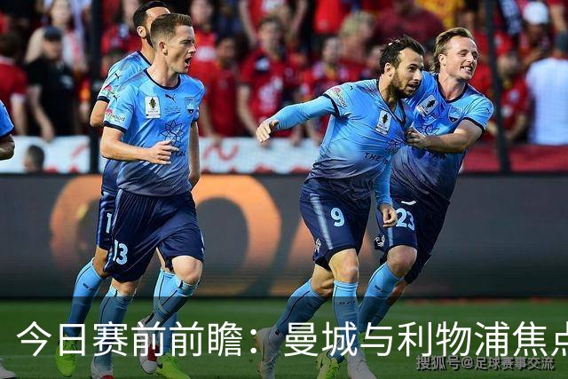 今日赛前前瞻：曼城与利物浦焦点战前的动态汇总