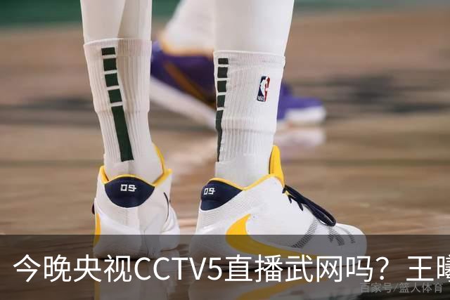 今晚央视CCTV5直播武网吗？王曦雨VS王欣瑜比赛在哪看？