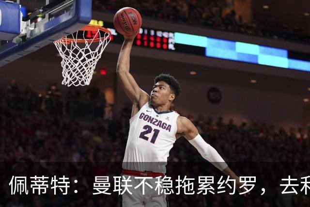 佩蒂特：曼联不稳拖累约罗，去利物浦会更好