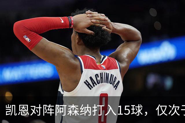 凯恩对阵阿森纳打入15球，仅次于对阵埃弗顿和莱斯特城