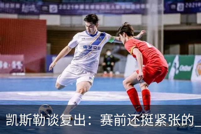 凯斯勒谈复出：赛前还挺紧张的 上场之后感觉非常好