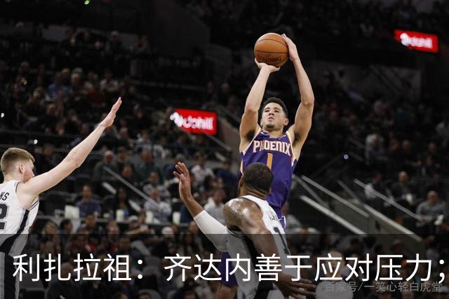 利扎拉祖：齐达内善于应对压力；他在训练后会与球员挨个握手