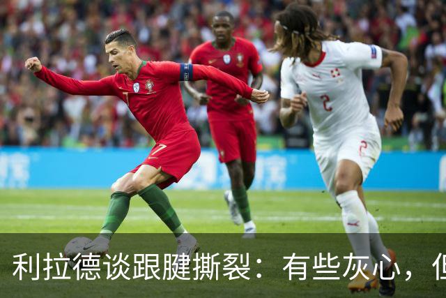 利拉德谈跟腱撕裂：有些灰心，但我选择一遍又一遍地去战斗