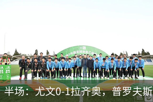 半场：尤文0-1拉齐奥，普罗夫斯特高破门