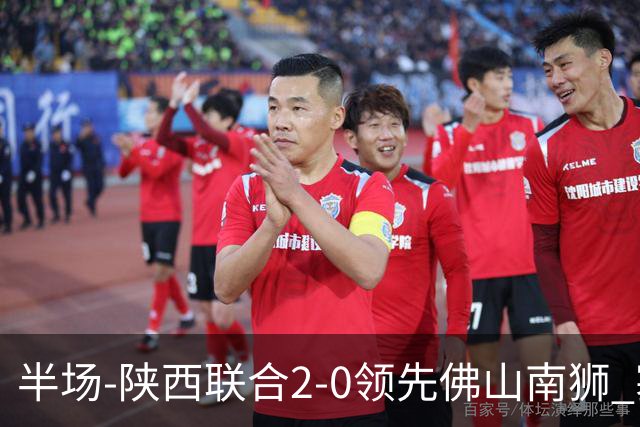半场-陕西联合2-0领先佛山南狮 塞尔马尼王世杰破门马希伟两助攻