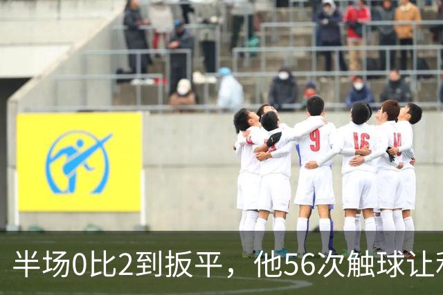 半场0比2到扳平，他56次触球让利物浦进攻翻倍