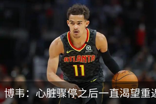 博韦：心脏骤停之后一直渴望重返赛场；摄像机帮助我释放情绪
