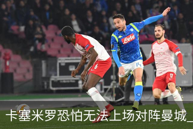 卡塞米罗恐怕无法上场对阵曼城 安帅两套方案应对
