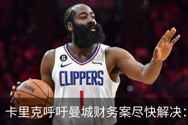 卡里克呼吁曼城财务案尽快解决：速度对每个人都有利