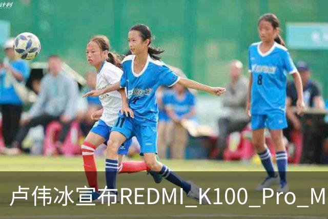 卢伟冰宣布REDMI K100 Pro Max降价 至高降200元