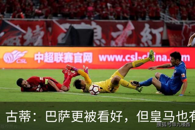 古蒂：巴萨更被看好，但皇马也有机会取胜
