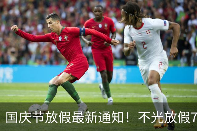 国庆节放假最新通知！不光放假7天，而且还有4个好消息告诉大家