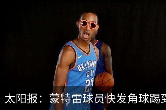 太阳报：蒙特雷球员快发角球踢到边裁，夸张倒地反遭群嘲