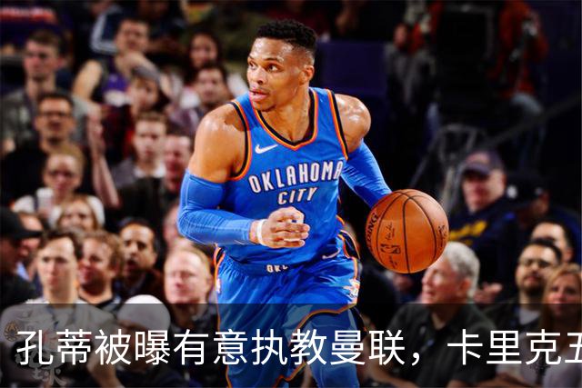 孔蒂被曝有意执教曼联，卡里克五场不胜压力加大