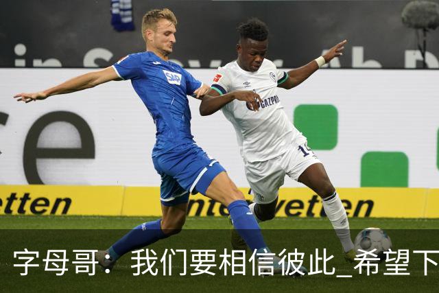 字母哥：我们要相信彼此 希望下一场我们能做到