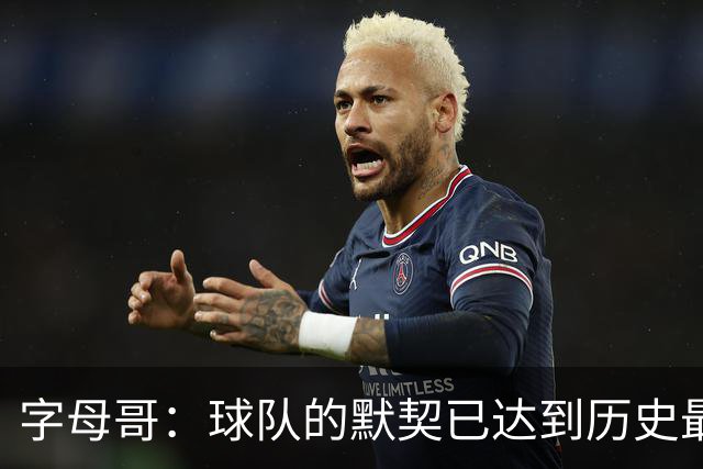 字母哥：球队的默契已达到历史最高水平 但还有继续提升的空间