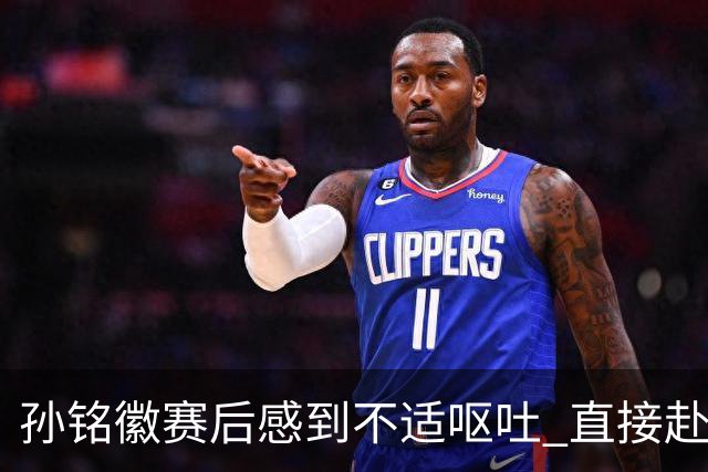 孙铭徽赛后感到不适呕吐 直接赴医院进行检查