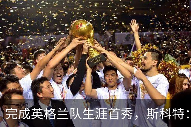 完成英格兰队生涯首秀，斯科特：小时候根本不敢想这会是现实