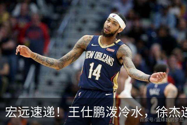 宏远速递！王仕鹏泼冷水，徐杰连怼球迷，胡明轩CBA第一人！