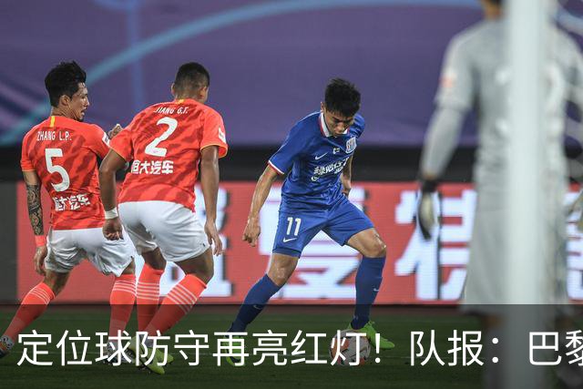 定位球防守再亮红灯！队报：巴黎有身高短板+缺争顶嗅觉空中对抗