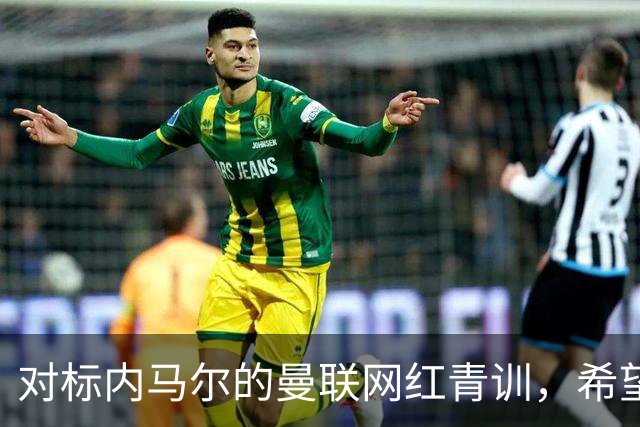 对标内马尔的曼联网红青训，希望皇马和巴萨，规划自己的职业生涯