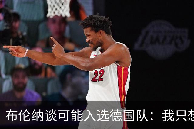 布伦纳谈可能入选德国队：我只想做好自己最擅长的事，那就是进球