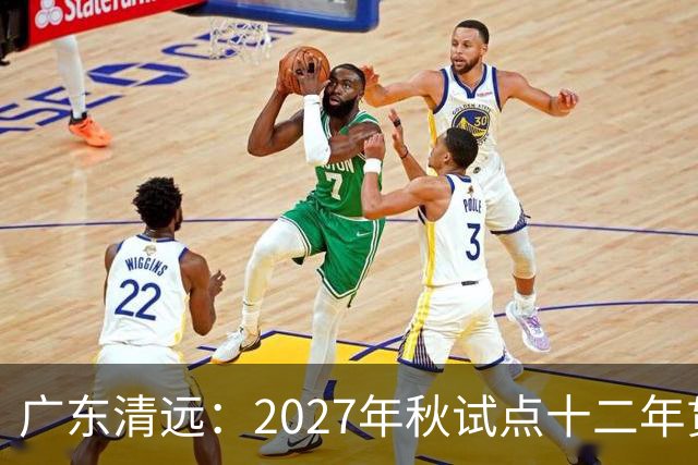 广东清远：2027年秋试点十二年贯通培养，不用中考分流