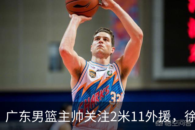 广东男篮主帅关注2米11外援，徐昕租借合同提前结束，黄明依被重点培养