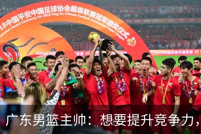 广东男篮主帅：想要提升竞争力，必须加固一对一防守 做好篮板卡位