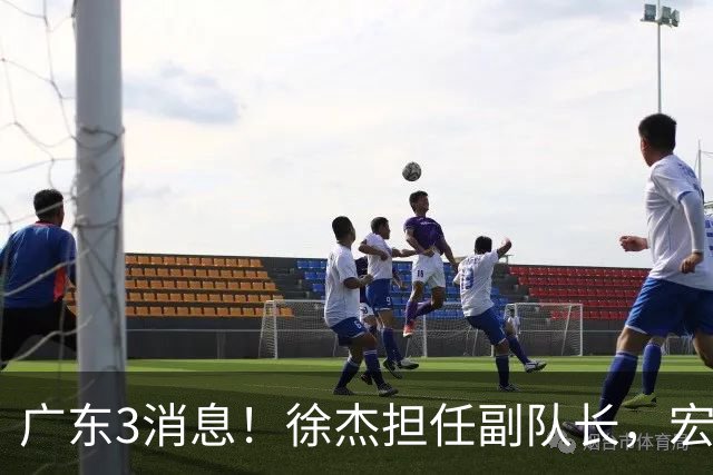 广东3消息！徐杰担任副队长，宏远新赛季目标四强，胡明轩被领导点名