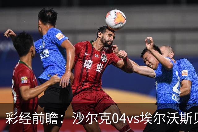 彩经前瞻：沙尔克04vs埃尔沃斯贝格，看好主队全取三分