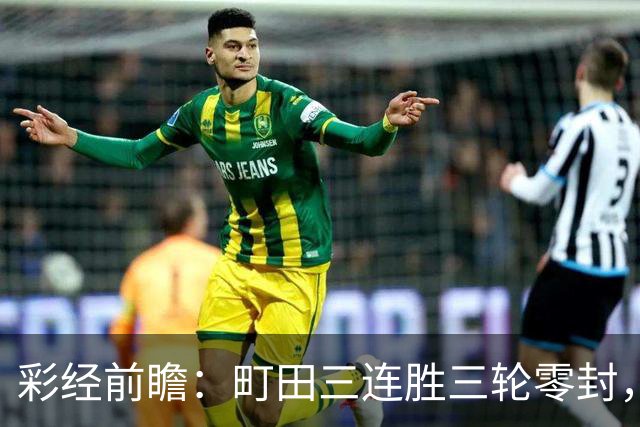 彩经前瞻：町田三连胜三轮零封，神户主场能否拖慢榜首节奏？