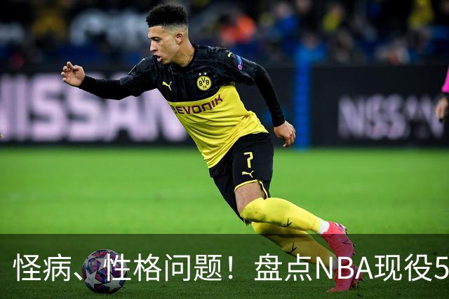 怪病、性格问题！盘点NBA现役5大未能兑现天赋的前三选秀球员，鲍尔上榜，3大状元领衔