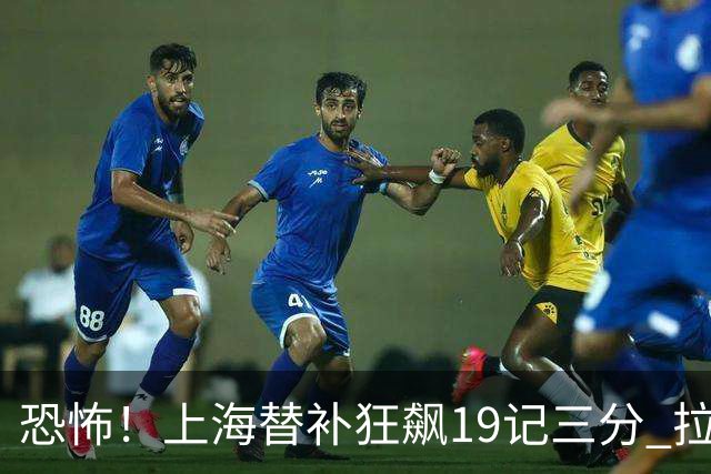 恐怖！上海替补狂飙19记三分 拉塞尔引领三人20+