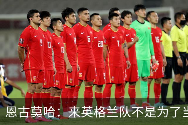 恩古莫哈：来英格兰队不是为了当个陪衬，两年后绝对想出战欧洲杯