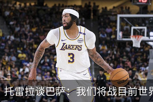 托雷拉谈巴萨：我们将战目前世界最佳球队，他们有最好的中场