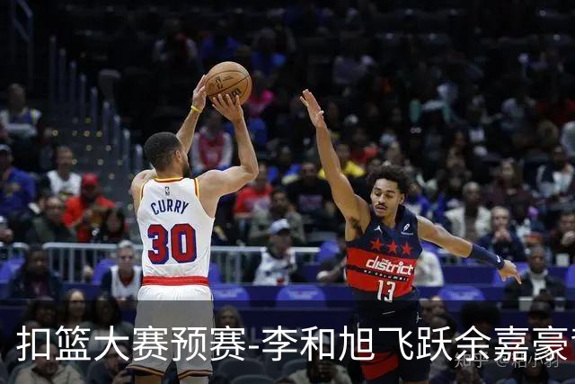 扣篮大赛预赛-李和旭飞跃余嘉豪背扣50分满分
