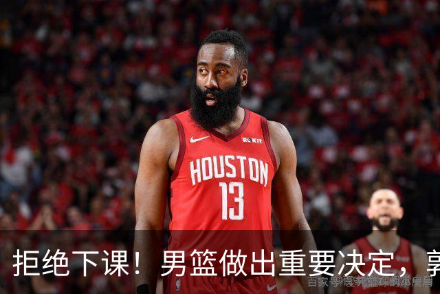 拒绝下课！男篮做出重要决定，郭士强提新要求：男篮选拔标准更新