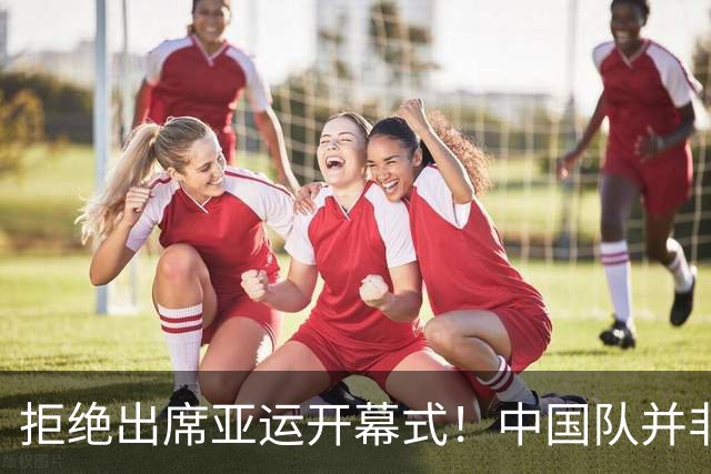 拒绝出席亚运开幕式！中国队并非耍大牌，全是主办方太草率