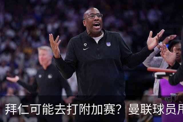 拜仁可能去打附加赛？曼联球员甩锅引援，全欧冠只有巴萨在正常踢球