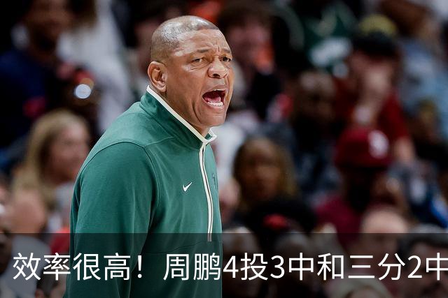 效率很高！周鹏4投3中&三分2中1得到7分3板1助1帽
