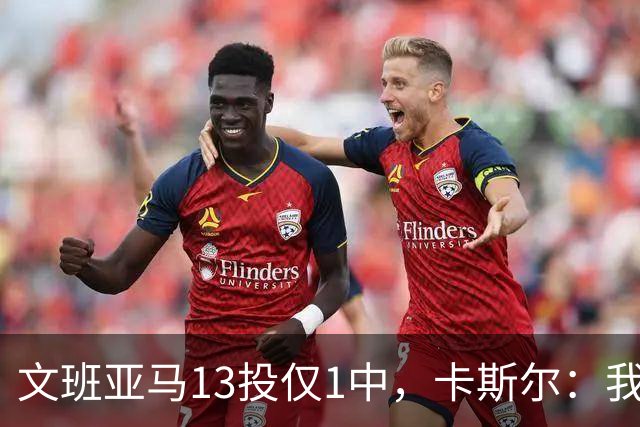 文班亚马13投仅1中，卡斯尔：我毫不担心他迟早找回节奏