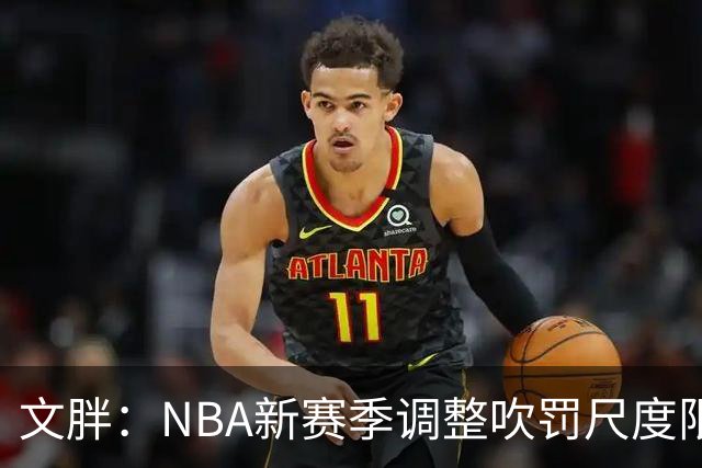 文胖：NBA新赛季调整吹罚尺度限制手臂动作 SGA前两场仅6次罚球