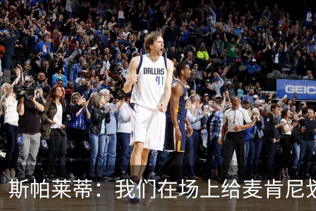 斯帕莱蒂：我们在场上给麦肯尼划出了专属区域，叫韦斯顿区域